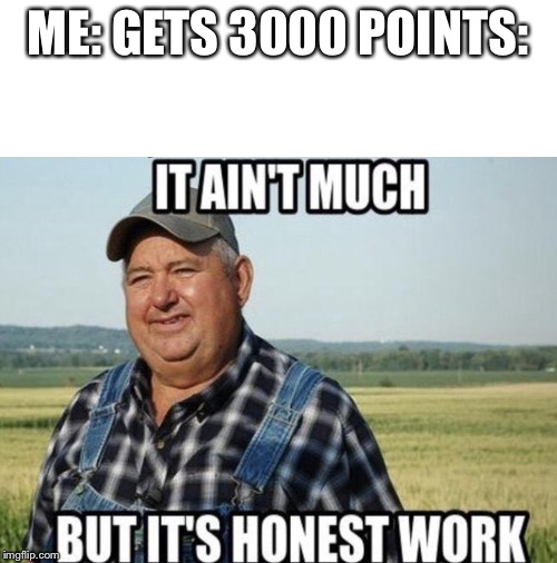 Thank y’all | ME: GETS 3000 POINTS: | image tagged in thank you,it ain't much but it's honest work,farmer | made w/ Imgflip meme maker