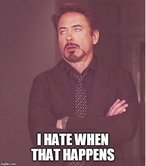 Face You Make Robert Downey Jr Meme | I HATE WHEN THAT HAPPENS | image tagged in memes,face you make robert downey jr | made w/ Imgflip meme maker