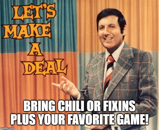 Let's Make a deal | BRING CHILI OR FIXINS PLUS YOUR FAVORITE GAME! | image tagged in let's make a deal | made w/ Imgflip meme maker