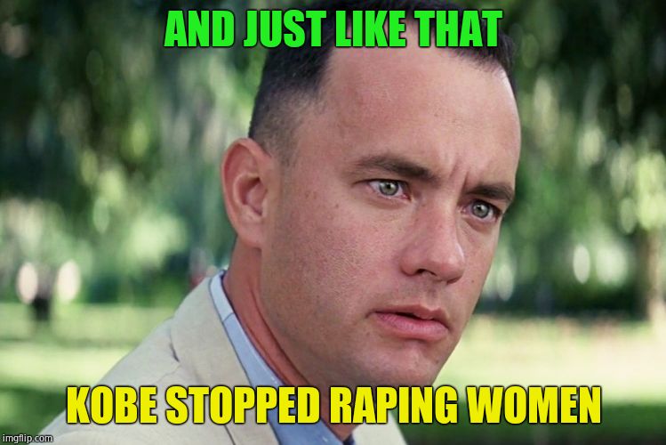 And Just Like That | AND JUST LIKE THAT; KOBE STOPPED RAPING WOMEN | image tagged in memes,and just like that,too soon,outrage incoming | made w/ Imgflip meme maker
