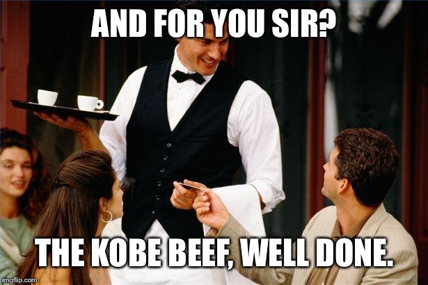waiter | AND FOR YOU SIR? THE KOBE BEEF, WELL DONE. | image tagged in waiter | made w/ Imgflip meme maker