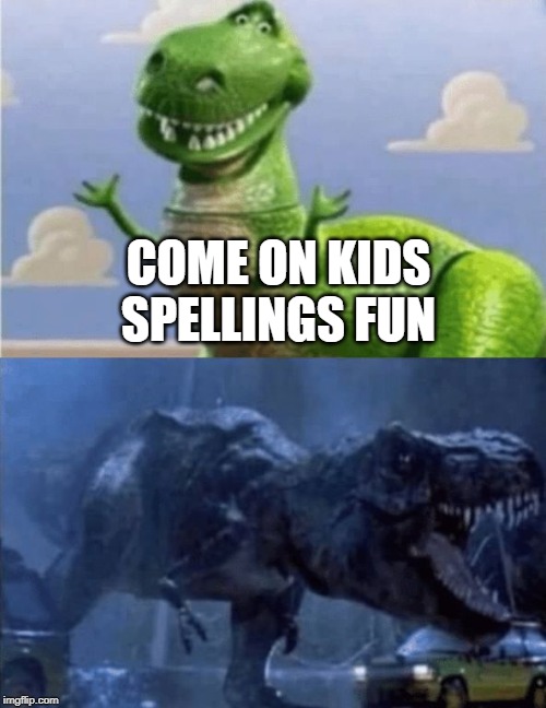 Happy Angry Dinosaur | COME ON KIDS SPELLINGS FUN | image tagged in happy angry dinosaur | made w/ Imgflip meme maker