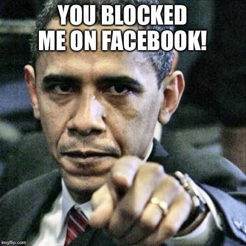 Pissed Off Obama | YOU BLOCKED ME ON FACEBOOK! | image tagged in memes,pissed off obama | made w/ Imgflip meme maker