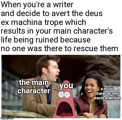 When x happens reaction | When you're a writer and decide to avert the deus ex machina trope which results in your main character's life being ruined because no one was there to rescue them; the main character; you; a minor character who wants attention | image tagged in when x happens reaction | made w/ Imgflip meme maker