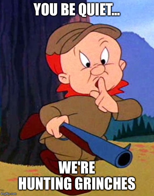 It's grinch season! | YOU BE QUIET... WE'RE HUNTING GRINCHES | image tagged in elmer fudd | made w/ Imgflip meme maker