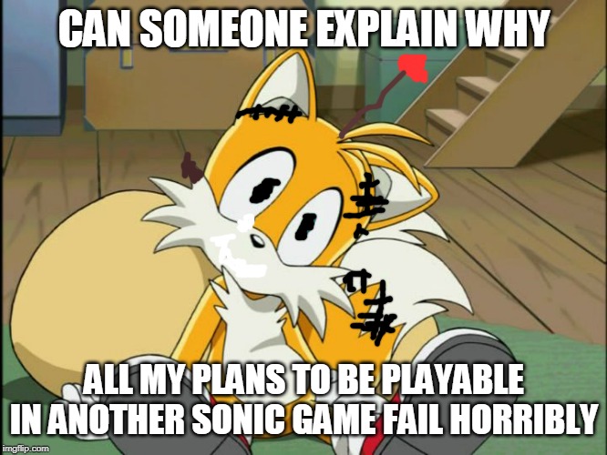 Tails | CAN SOMEONE EXPLAIN WHY; ALL MY PLANS TO BE PLAYABLE IN ANOTHER SONIC GAME FAIL HORRIBLY | image tagged in tails | made w/ Imgflip meme maker