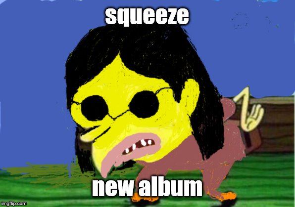 Mocking Spongebob | squeeze; new album | image tagged in memes,mocking spongebob | made w/ Imgflip meme maker