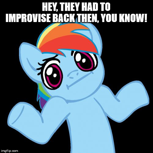 Pony Shrugs Meme | HEY, THEY HAD TO IMPROVISE BACK THEN, YOU KNOW! | image tagged in memes,pony shrugs | made w/ Imgflip meme maker