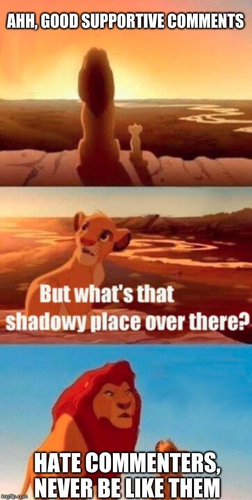 Simba Shadowy Place | AHH, GOOD SUPPORTIVE COMMENTS; HATE COMMENTERS, NEVER BE LIKE THEM | image tagged in memes,simba shadowy place | made w/ Imgflip meme maker