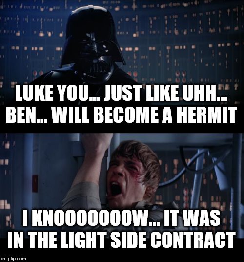 Star Wars No | LUKE YOU... JUST LIKE UHH… BEN... WILL BECOME A HERMIT; I KNOOOOOOOW... IT WAS IN THE LIGHT SIDE CONTRACT | image tagged in memes,star wars no,star wars,funny,darth vader luke skywalker,fun | made w/ Imgflip meme maker