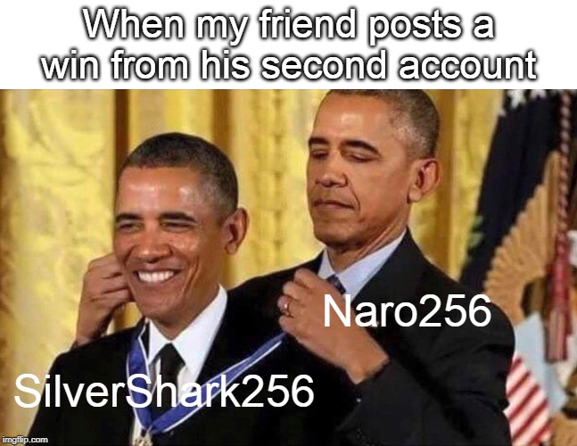 I'm calling you out | When my friend posts a win from his second account; Naro256; SilverShark256 | image tagged in obama medal,overwatch,dank memes,funny memes,memes,obama | made w/ Imgflip meme maker