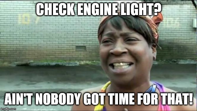 Check Engine Light? |  CHECK ENGINE LIGHT? AIN'T NOBODY GOT TIME FOR THAT! | image tagged in ain't nobody got time for that | made w/ Imgflip meme maker