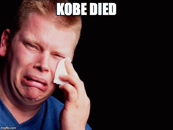 cry | KOBE DIED | image tagged in cry | made w/ Imgflip meme maker