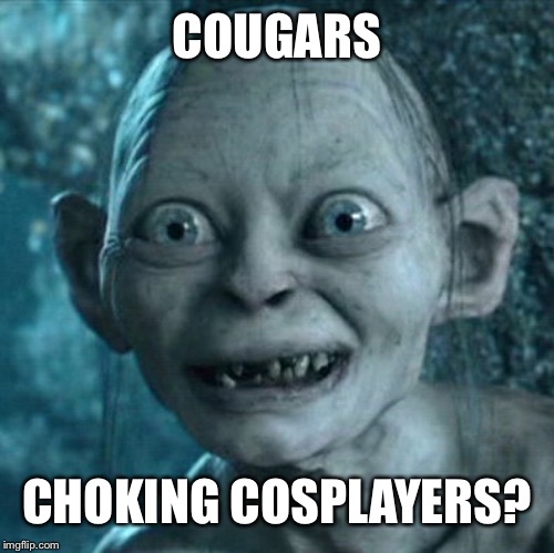 Gollum Meme | COUGARS CHOKING COSPLAYERS? | image tagged in memes,gollum | made w/ Imgflip meme maker