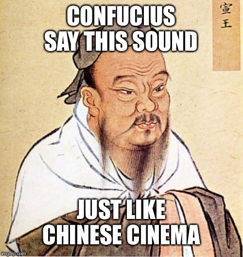 Confucius Says | CONFUCIUS SAY THIS SOUND JUST LIKE CHINESE CINEMA | image tagged in confucius says | made w/ Imgflip meme maker