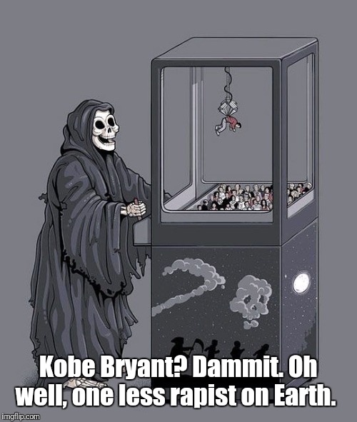 Yay, Kobe's gone. Whooptydoo. | Kobe Bryant? Dammit. Oh well, one less rapist on Earth. | image tagged in grim reaper claw machine,kobe bryant | made w/ Imgflip meme maker