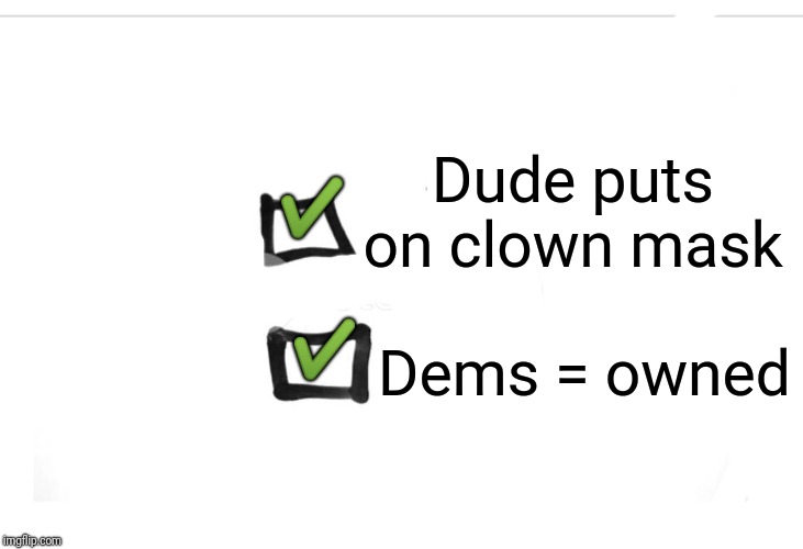 Check Box | Dude puts on clown mask Dems = owned ✔️ ✔️ | image tagged in check box | made w/ Imgflip meme maker