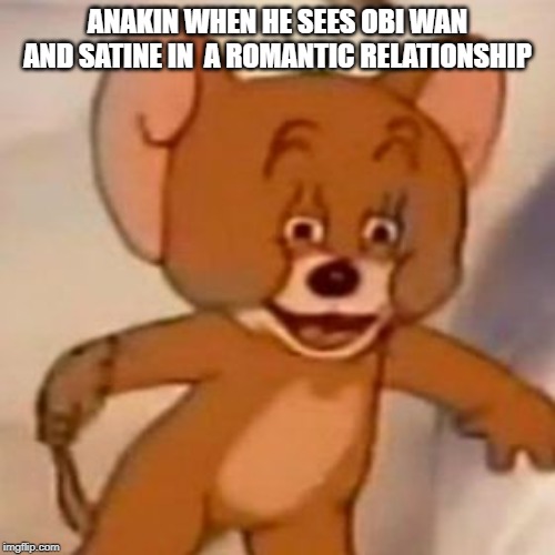 Tom and Jerry Meme | ANAKIN WHEN HE SEES OBI WAN AND SATINE IN  A ROMANTIC RELATIONSHIP | image tagged in tom and jerry meme | made w/ Imgflip meme maker