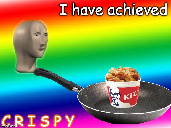 rainbow background | I have achieved; C R I S P Y | image tagged in rainbow background | made w/ Imgflip meme maker