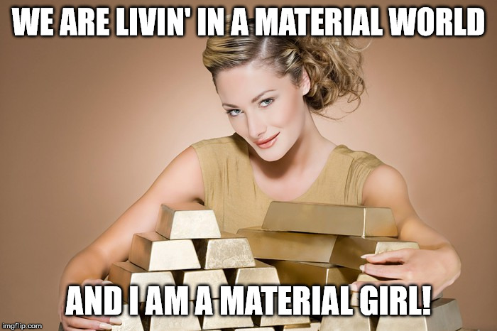 WE ARE LIVIN' IN A MATERIAL WORLD; AND I AM A MATERIAL GIRL! | made w/ Imgflip meme maker