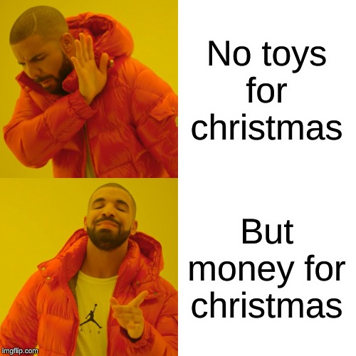 Drake Hotline Bling Meme | No toys for christmas; But money for christmas | image tagged in memes,drake hotline bling | made w/ Imgflip meme maker