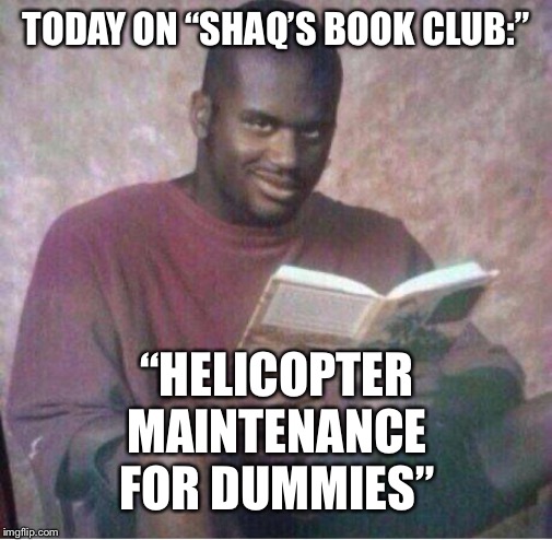 Shaq reading meme | TODAY ON “SHAQ’S BOOK CLUB:”; “HELICOPTER MAINTENANCE FOR DUMMIES” | image tagged in shaq reading meme | made w/ Imgflip meme maker
