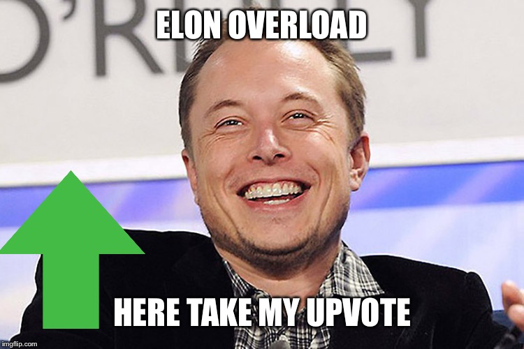 Elon musk | ELON OVERLOAD HERE TAKE MY UPVOTE | image tagged in elon musk | made w/ Imgflip meme maker