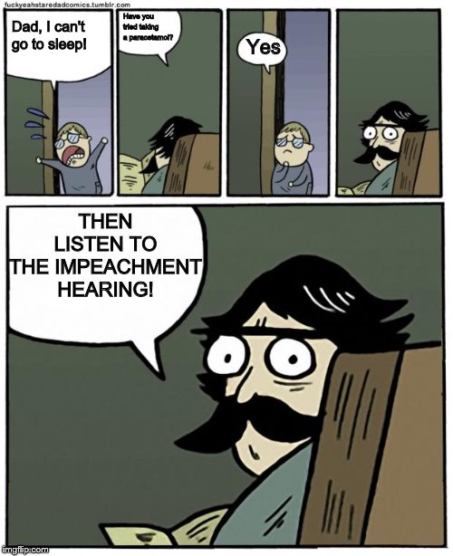 Seriously though, the impeachment thing is a sham. | Have you tried taking a paracetamol? Dad, I can't go to sleep! Yes; THEN LISTEN TO THE IMPEACHMENT HEARING! | image tagged in stare dad,memes,impeachment | made w/ Imgflip meme maker