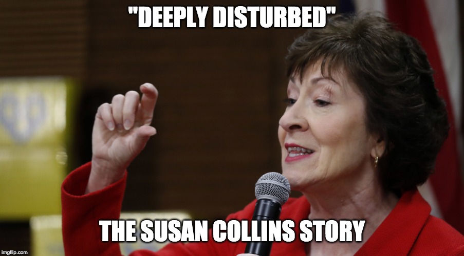 A Collins state of mind | "DEEPLY DISTURBED"; THE SUSAN COLLINS STORY | image tagged in susan collins,politics,trump impeachment | made w/ Imgflip meme maker