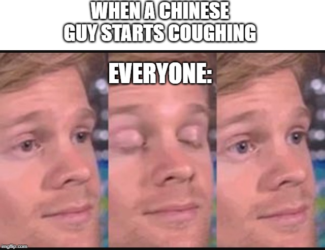 Blinking guy | WHEN A CHINESE GUY STARTS COUGHING; EVERYONE: | image tagged in blinking guy | made w/ Imgflip meme maker