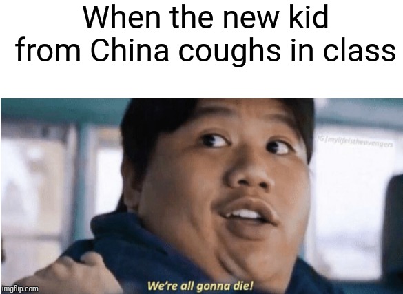 Coronavirus | When the new kid from China coughs in class | image tagged in coronavirus,we're all gonna die,china,cough,class,kid | made w/ Imgflip meme maker