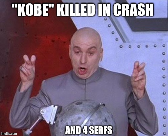Dr Evil Laser | "KOBE" KILLED IN CRASH; AND 4 SERFS | image tagged in memes,dr evil laser | made w/ Imgflip meme maker