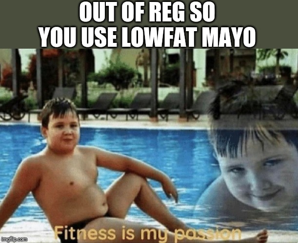 Fitness is my passion | OUT OF REG SO YOU USE LOWFAT MAYO | image tagged in fitness is my passion | made w/ Imgflip meme maker