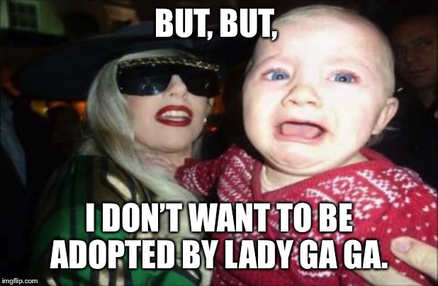 Gaga Baby |  BUT, BUT, I DON’T WANT TO BE ADOPTED BY LADY GA GA. | image tagged in memes,gaga baby | made w/ Imgflip meme maker