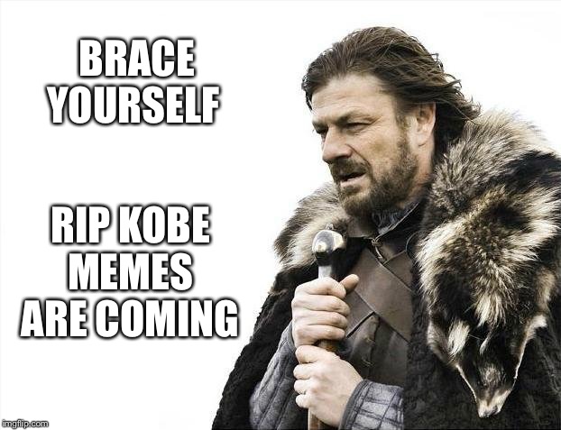Brace Yourselves X is Coming | BRACE YOURSELF; RIP KOBE 
MEMES 
ARE COMING | image tagged in memes,brace yourselves x is coming | made w/ Imgflip meme maker