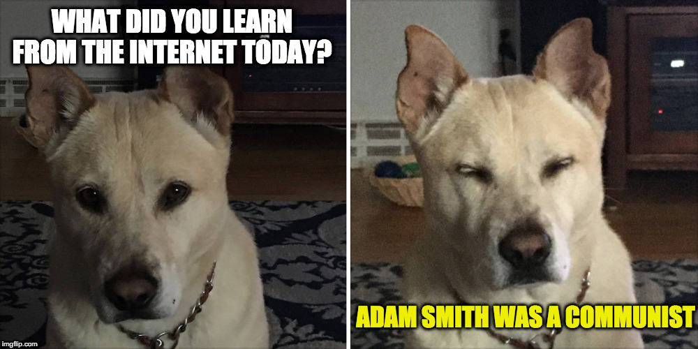 What did you learn from internet | WHAT DID YOU LEARN FROM THE INTERNET TODAY? ADAM SMITH WAS A COMMUNIST | image tagged in what did you learn from internet | made w/ Imgflip meme maker