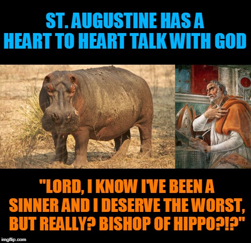 ST. AUGUSTINE HAS A HEART TO HEART TALK WITH GOD; "LORD, I KNOW I'VE BEEN A SINNER AND I DESERVE THE WORST, BUT REALLY? BISHOP OF HIPPO?!?" | made w/ Imgflip meme maker