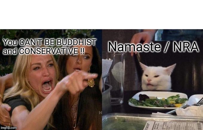 Woman Yelling At Cat Meme | Namaste / NRA; You CAN'T BE BUDDHIST and CONSERVATIVE !! | image tagged in memes,woman yelling at cat | made w/ Imgflip meme maker