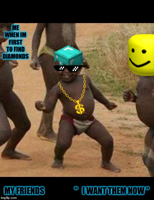 Third World Success Kid | ME WHEN IM FIRST TO FIND DIAMONDS; MY FRIENDS                    "   I WANT THEM NOW " | image tagged in memes,third world success kid | made w/ Imgflip meme maker