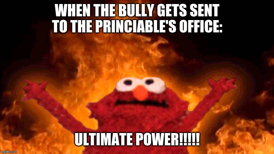 elmo fire | WHEN THE BULLY GETS SENT TO THE PRINCIABLE'S OFFICE:; ULTIMATE POWER!!!!! | image tagged in elmo fire | made w/ Imgflip meme maker