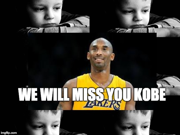 We Will Miss You Kobe :(:(:(:(:(:(:(:(:(:(:(:(:(:(:( | WE WILL MISS YOU KOBE | image tagged in kobe bryant,sad,tragedy,terrible | made w/ Imgflip meme maker