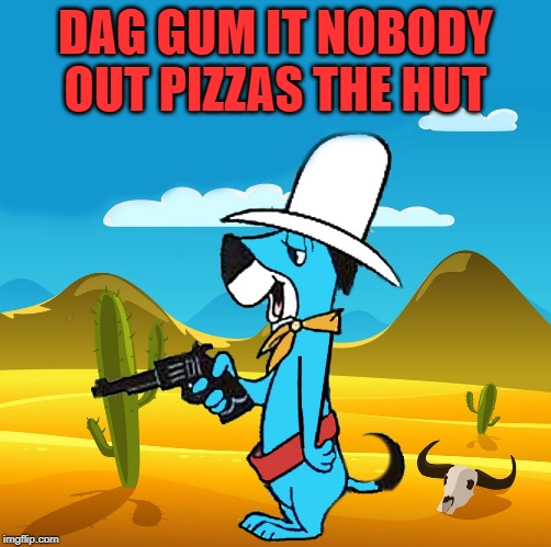 huckleberry | DAG GUM IT NOBODY OUT PIZZAS THE HUT | image tagged in huckleberry | made w/ Imgflip meme maker