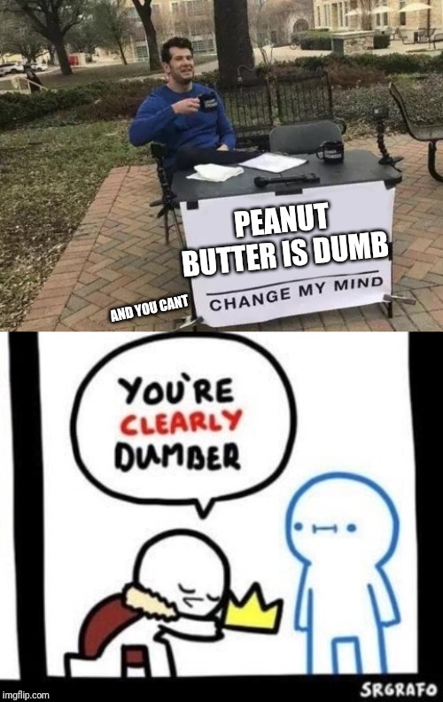 PEANUT BUTTER IS DUMB; AND YOU CANT | image tagged in memes,change my mind,dumbest fella | made w/ Imgflip meme maker