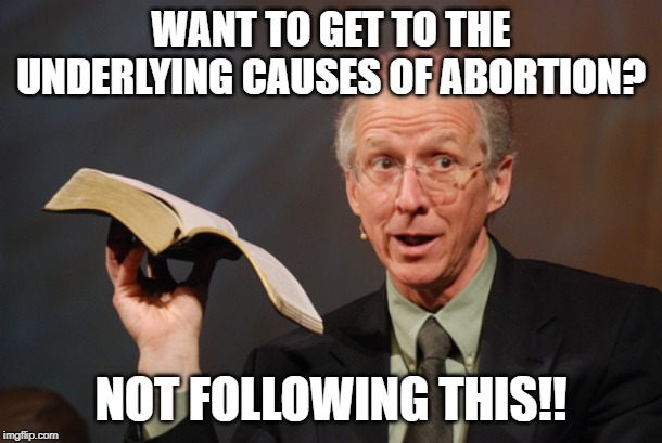 John Piper Open Bible | WANT TO GET TO THE UNDERLYING CAUSES OF ABORTION? NOT FOLLOWING THIS!! | image tagged in john piper open bible | made w/ Imgflip meme maker