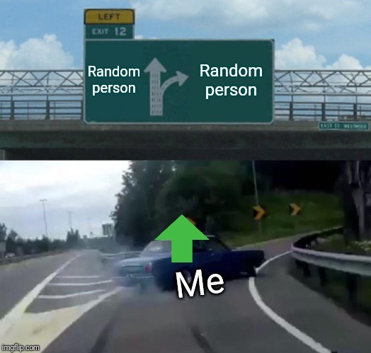 Left Exit 12 Off Ramp | Random person; Random person; Me | image tagged in memes,left exit 12 off ramp | made w/ Imgflip meme maker