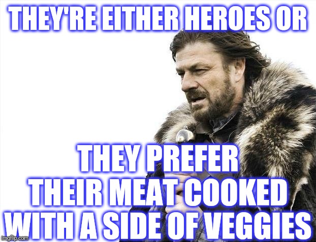 Brace Yourselves X is Coming Meme | THEY'RE EITHER HEROES OR THEY PREFER THEIR MEAT COOKED WITH A SIDE OF VEGGIES | image tagged in memes,brace yourselves x is coming | made w/ Imgflip meme maker