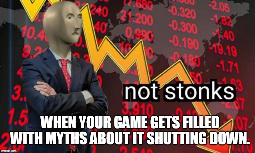 Not stonks | WHEN YOUR GAME GETS FILLED WITH MYTHS ABOUT IT SHUTTING DOWN. | image tagged in not stonks | made w/ Imgflip meme maker