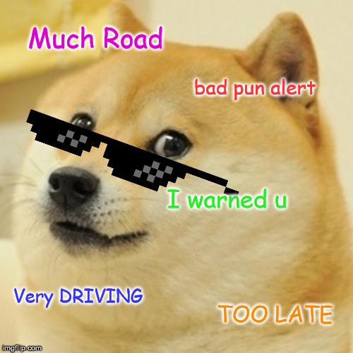 Doge Meme | Much Road; bad pun alert; I warned u; Very DRIVING; TOO LATE | image tagged in memes,doge | made w/ Imgflip meme maker