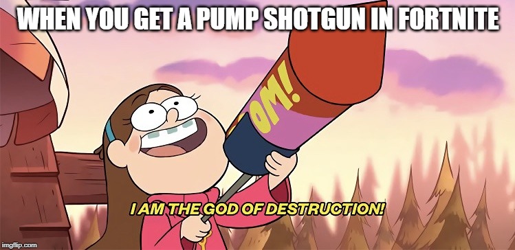 I am the god of destruction | WHEN YOU GET A PUMP SHOTGUN IN FORTNITE | image tagged in i am the god of destruction | made w/ Imgflip meme maker