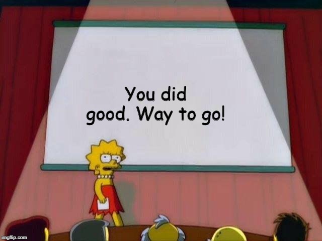 You did good. Way to go! | image tagged in lisa simpson's presentation | made w/ Imgflip meme maker